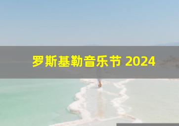 罗斯基勒音乐节 2024